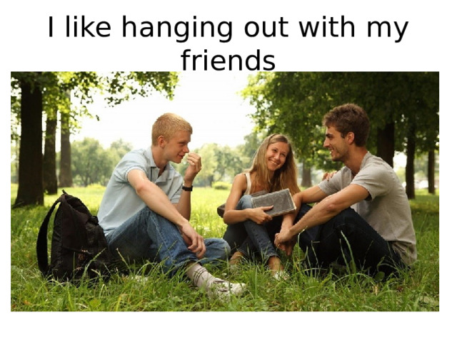 I like hanging out with my friends