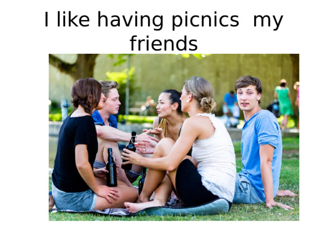 I like having picnics my friends