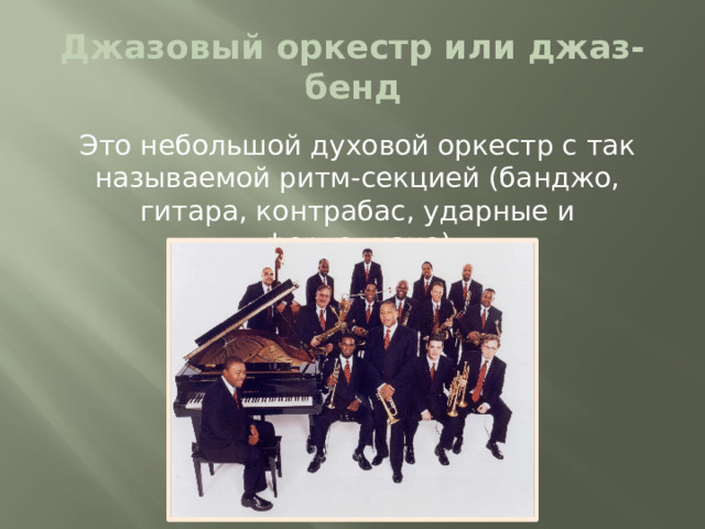 Джазовый оркестр или джаз-бенд Это небольшой духовой оркестр с так называемой ритм-секцией (банджо, гитара, контрабас, ударные и фортепиано)