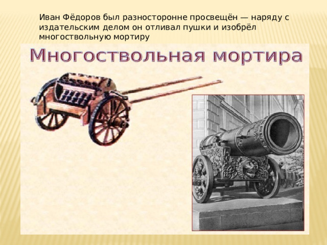 Иван Фёдоров был разносторонне просвещён — наряду с издательским делом он отливал пушки и изобрёл многоствольную мортиру