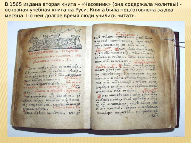 В 1565 издана вторая книга – «Часовник» (она содержала молитвы) - основная учебная книга на Руси. Книга была подготовлена за два месяца. По ней долгое время люди учились читать.
