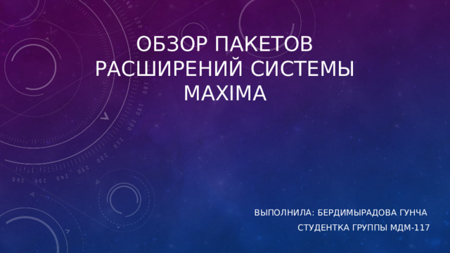 Обзор пакетов расширений системы Maxima   Выполнила: Бердимырадова Гунча Студентка группы МДМ-117