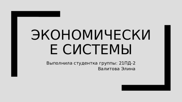 Экономические системы Выполнила студентка группы: 21ПД-2  Валитова Элина