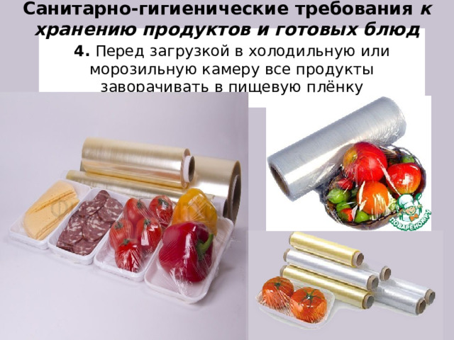Санитарно-гигиенические требования к хранению продуктов и готовых блюд   4. Перед загрузкой в холодильную или морозильную камеру все продукты заворачивать в пищевую плёнку