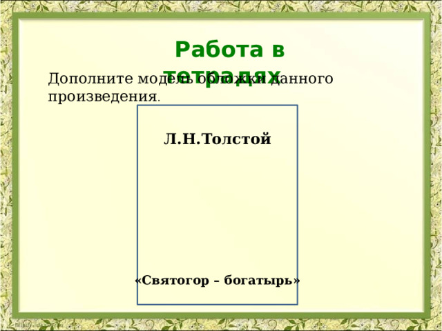 Работа в тетрадях Дополните модель обложки данного произведения .   Л.Н.Толстой «Святогор – богатырь»