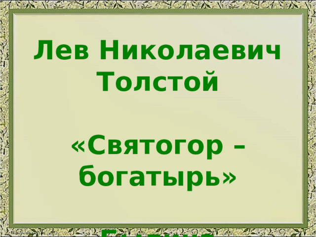 Лев Николаевич Толстой  «Святогор – богатырь»  Былина