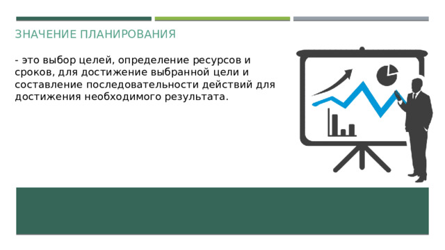 Значение планирования - это выбор целей, определение ресурсов и сроков, для достижение выбранной цели и составление последовательности действий для достижения необходимого результата.