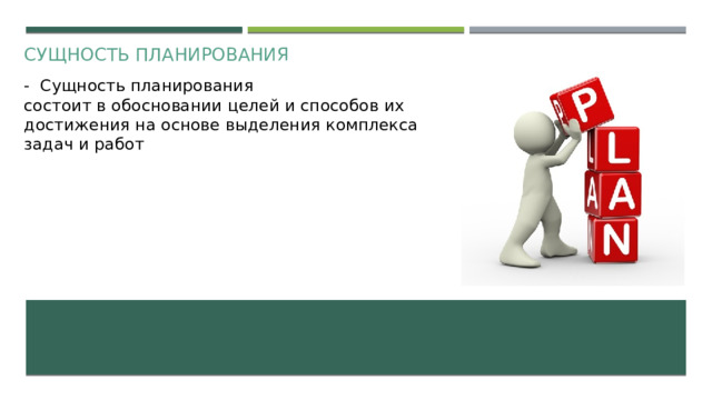 Сущность планирования - Сущность планирования состоит в обосновании целей и способов их достижения на основе выделения комплекса задач и работ