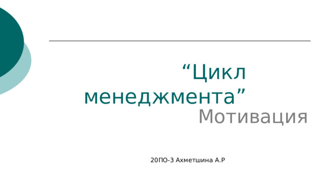 “ Цикл менеджмента” Мотивация 20ПО-3 Ахметшина  А.Р
