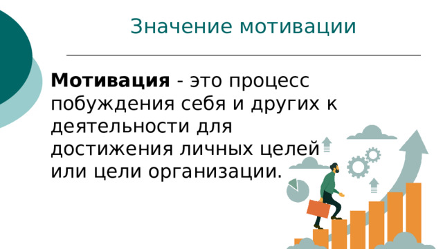 Значение мотивации Мотивация - это процесс побуждения себя и других к деятельности для достижения личных целей или цели организации.  