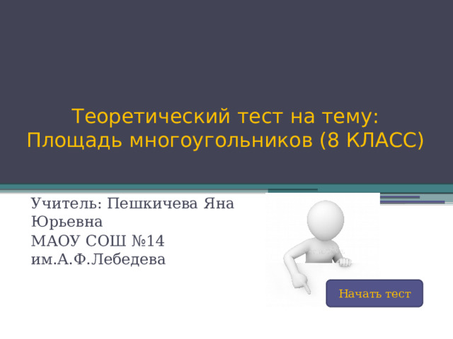 Теоретический тест на тему: Площадь многоугольников (8 КЛАСС) Учитель: Пешкичева Яна Юрьевна МАОУ СОШ №14 им.А.Ф.Лебедева Начать тест