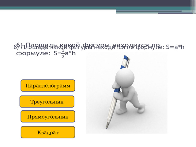 6) Площадь какой фигуры находится по формуле: S=a*h     Параллелограмм Треугольник Прямоугольник Квадрат