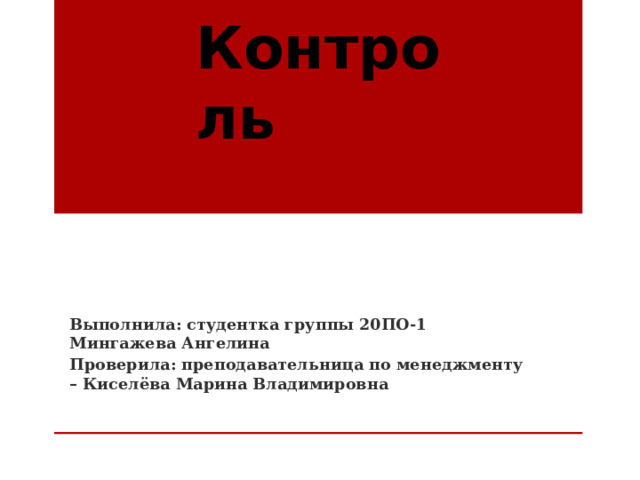 Контроль Выполнила: студентка группы 20ПО-1 Мингажева Ангелина Проверила: преподавательница по менеджменту – Киселёва Марина Владимировна