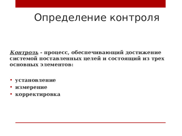 Определение контроля Контроль - процесс, обеспечивающий достижение системой поставленных целей и состоящий из трех основных элементов: