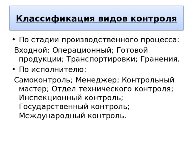 Классификация видов контроля По стадии производственного процесса:  Входной; Операционный; Готовой продукции; Транспортировки; Гранения. По исполнителю:  Самоконтроль; Менеджер; Контрольный мастер; Отдел технического контроля; Инспекционный контроль; Государственный контроль; Международный контроль.