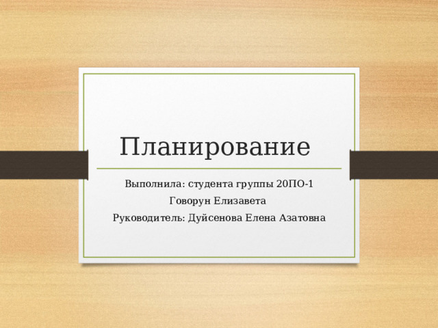 Планирование Выполнила: студента группы 20ПО-1 Говорун Елизавета Руководитель: Дуйсенова Елена Азатовна