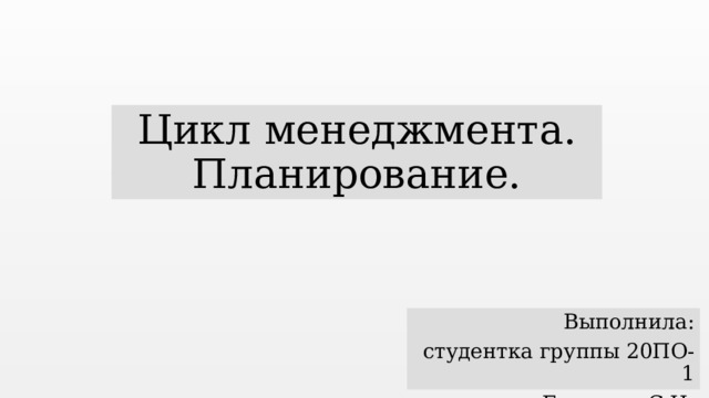 Цикл менеджмента.  Планирование. Выполнила: студентка группы 20ПО-1 Емашева С.И.