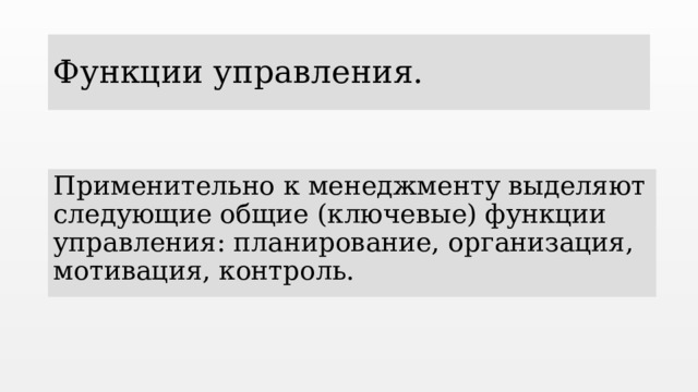 Функции управления. Применительно к менеджменту выделяют следующие общие (ключевые) функции управления: планирование, организация, мотивация, контроль.