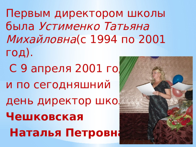 Первым директором школы была Устименко Татьяна Михайловна (с 1994 по 2001 год).  С 9 апреля 2001 года и по сегодняшний день директор школы Чешковская  Наталья Петровна.