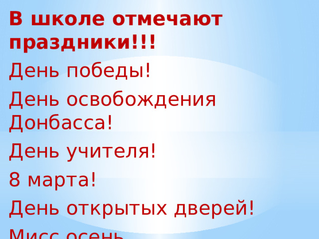 В школе отмечают праздники!!! День победы! День освобождения Донбасса! День учителя! 8 марта! День открытых дверей! Мисс осень…