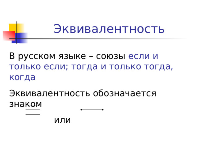 Эквивалентность В русском языке – союзы если и только если; тогда и только тогда, когда Эквивалентность обозначается знаком  или