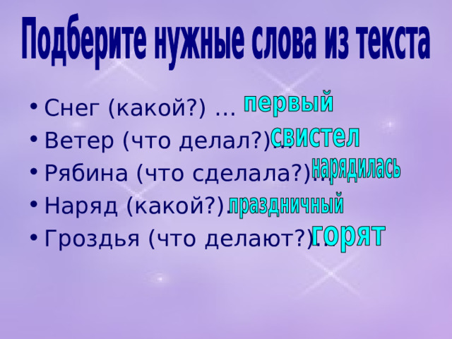 Снег (какой?) … Ветер (что делал?)… Рябина (что сделала?)… Наряд (какой?)… Гроздья (что делают?)…