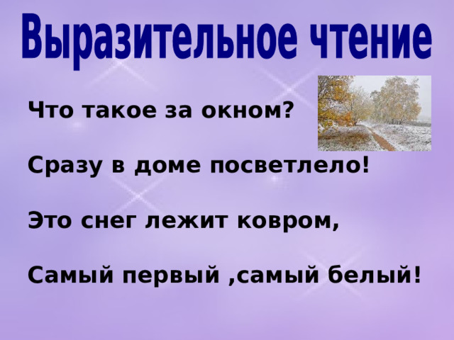 Что такое за окном?  Сразу в доме посветлело!  Это снег лежит ковром,  Самый первый ,самый белый!