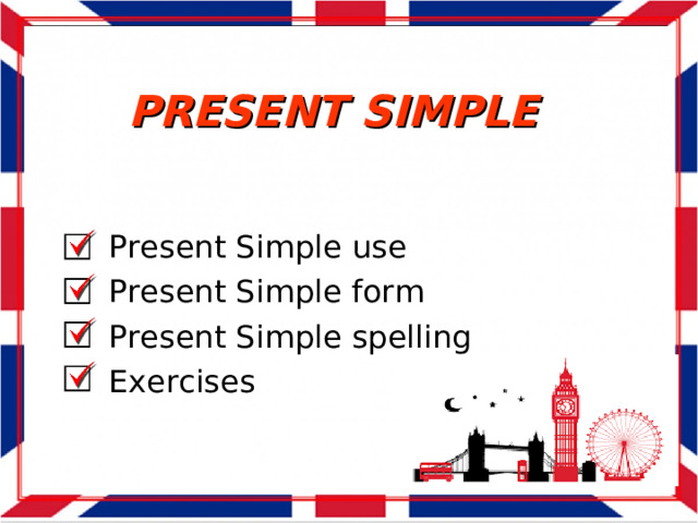 PRESENT  SIMPLE Present Simple use Present Simple form Present Simple spelling Exercises