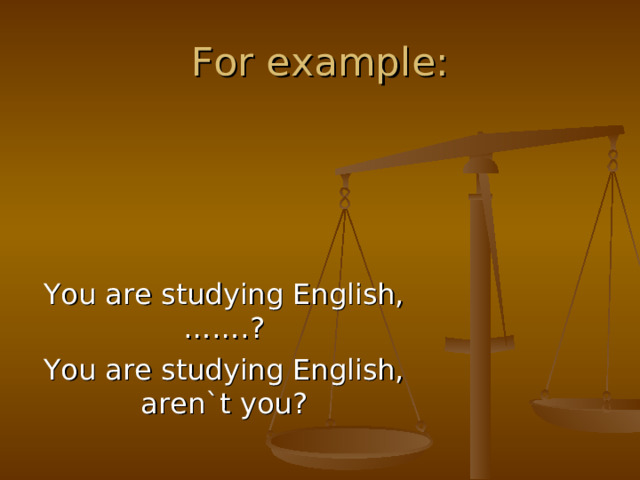 For example: You are studying English,  …….? You are studying English,  aren`t you?
