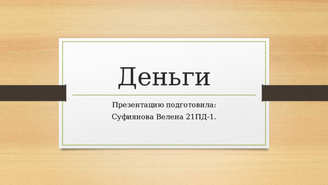 Деньги Презентацию подготовила: Суфиянова Велена 21ПД-1.