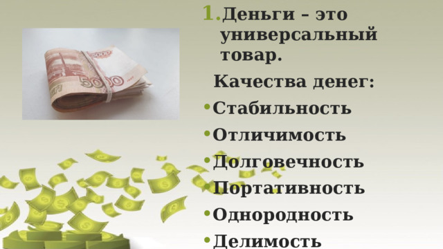 Деньги – это универсальный товар.  Качества денег: Стабильность Отличимость Долговечность Портативность Однородность Делимость