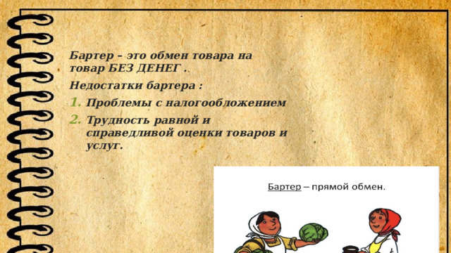 Бартер – это обмен товара на товар БЕЗ ДЕНЕГ . Недостатки бартера : Проблемы с налогообложением Трудность равной и справедливой оценки товаров и услуг.