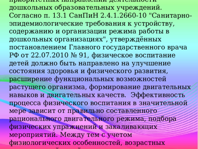 Физическое воспитание является одним из приоритетных направлений деятельности дошкольных образовательных учреждений. Согласно п. 13.1 СанПиН 2.4.1.2660-10 