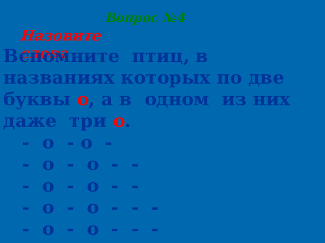 Вопрос №4 Назовите слова Вспомните птиц, в названиях которых по две буквы о , а в одном из них даже три о . - о - о - - о - о - - - о - о - - - о - о - - - - о - о - - - - - - о - о - о -