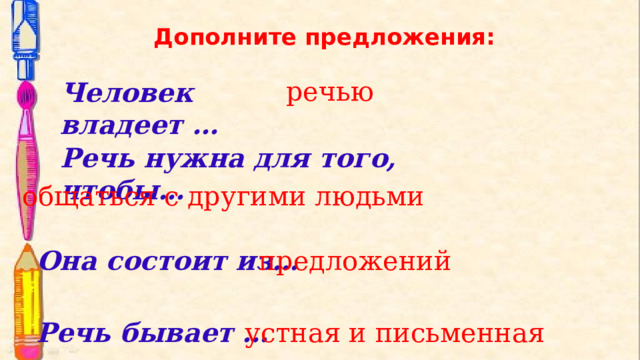 Дополните предложения:    речью Человек владеет …   Речь нужна для того, чтобы… общаться с другими людьми Она состоит из… предложений Речь бывает … устная и письменная