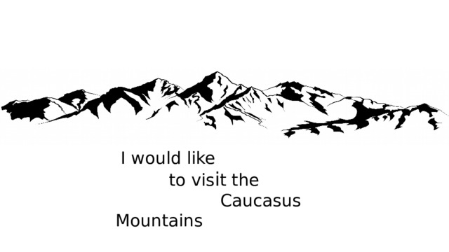 I would like  to vis i t the   Caucasus  Mountains