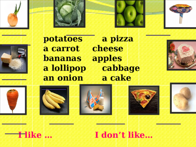 ______ _______ ______ _______ potatoes   a pizza a carrot   cheese bananas   apples a lollipop   cabbage an onion   a cake ______ ______ ______ ______ _______ ______ _____  I like …       I don’t like…
