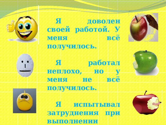 Я доволен своей работой. У меня всё получилось.   Я работал неплохо, но у меня не всё получилось.   Я испытывал затруднения при выполнении некоторых заданий.