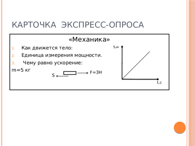 Карточка экспресс-опроса «Механика» Как движется тело: Единица измерения мощности. 3.  Чему равно ускорение: m=5 кг S,м F=3H S t,c