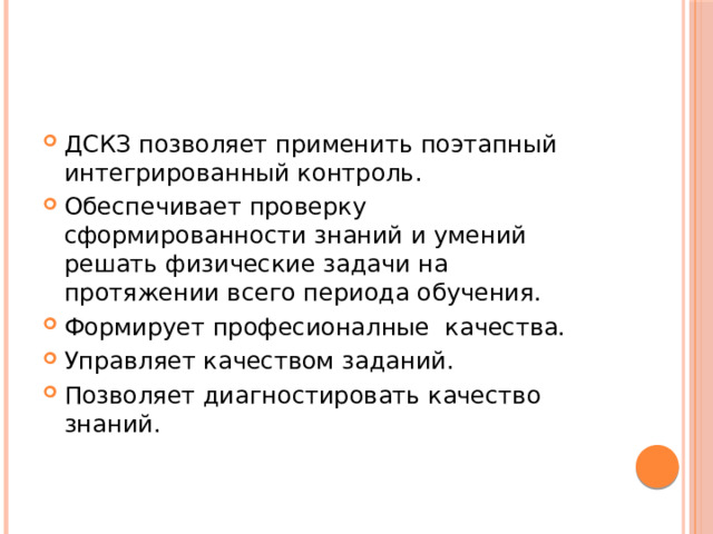 ДСКЗ позволяет применить поэтапный интегрированный контроль. Обеспечивает проверку сформированности знаний и умений решать физические задачи на протяжении всего периода обучения. Формирует професионалные качества. Управляет качеством заданий. Позволяет диагностировать качество знаний.