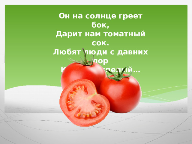 Он на солнце греет бок, Дарит нам томатный сок. Любят люди с давних пор Красный спелый…