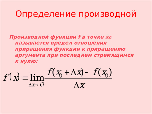 Определение производной  Производной функции f в точке х 0 называется предел отношения приращения функции к приращению аргумента при последнем стремящимся к нулю: