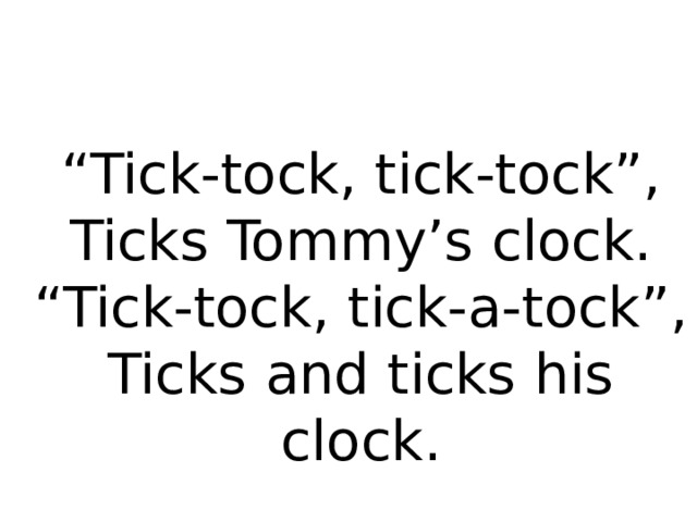“ Tick-tock, tick-tock”,  Ticks Tommy’s clock.  “Tick-tock, tick-a-tock”,  Ticks and ticks his clock.