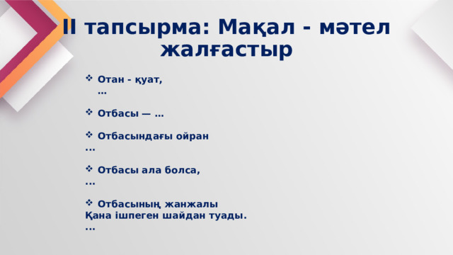 ІІ тапсырма: Мақал - мәтел жалғастыр Отан - қуат,  …  Отбасы — …  Отбасындағы ойран ...  Отбасы ала болса, ...  Отбасының жанжалы Қана ішпеген шайдан туады. ...