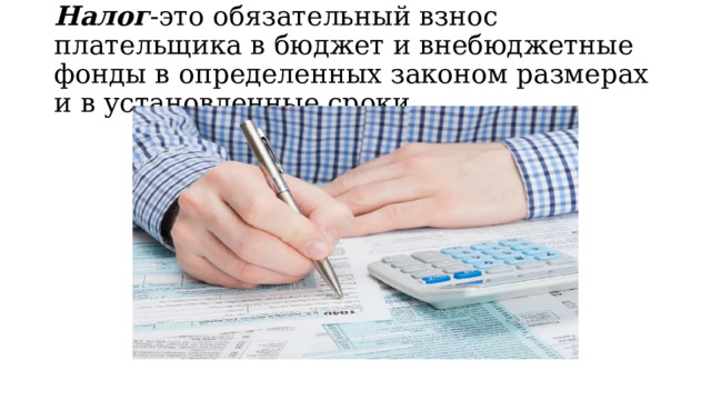 Налог -это обязательный взнос плательщика в бюджет и внебюджетные фонды в определенных законом размерах и в установленные сроки.