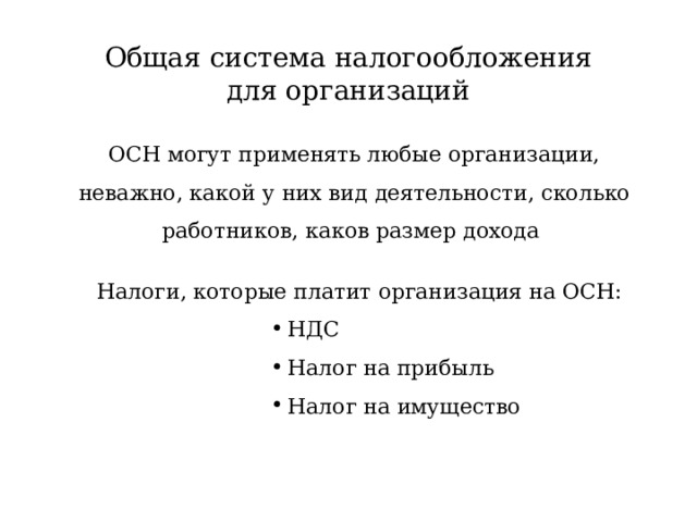 Общая система налогообложения для организаций ОСН могут применять любые организации, неважно, какой у них вид деятельности, сколько работников, каков размер дохода Налоги, которые платит организация на ОСН: