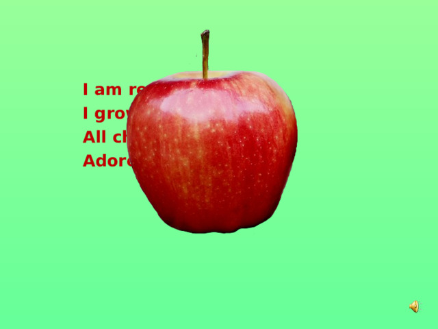 I am red and round, I grow on the tree . All children and adults  Adore eating me .