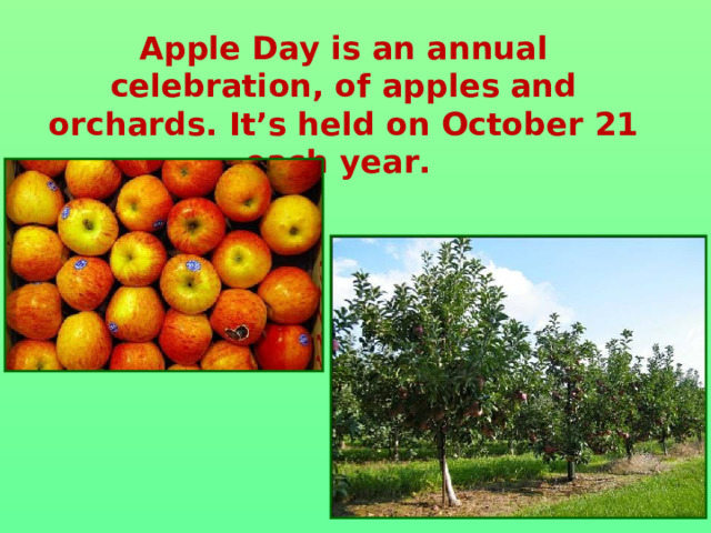 Apple Day is an annual celebration, of apples and orchards . It’s held on October 21 each year.