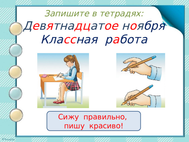 Запишите в тетрадях: Д е в я тна дц ат ое н о я бря  Кла сс ная р а бота   Сижу правильно, пишу красиво!