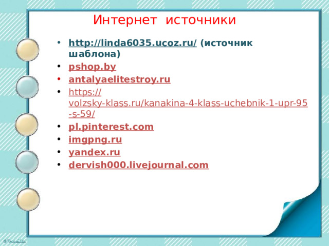 Интернет источники http://linda6035.ucoz.ru/ (источник шаблона) pshop.by antalyaelitestroy.ru https:// volzsky-klass.ru/kanakina-4-klass-uchebnik-1-upr-9 5 -s-5 9 / pl.pinterest.com imgpng.ru yandex.ru dervish000.livejournal.com